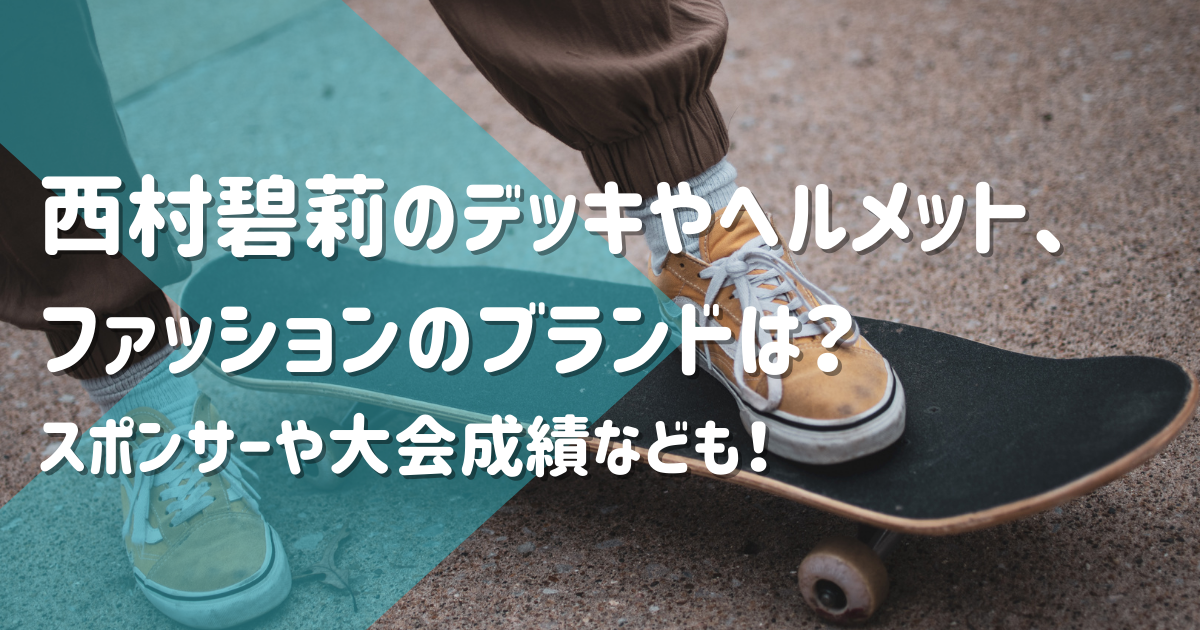 西村碧莉のデッキやヘルメット ファッションのブランドは スポンサーや大会成績なども お役立ちブログ 西村碧莉のデッキやヘルメット ファッションのブランドは スポンサーや大会成績なども お役立ちブログ