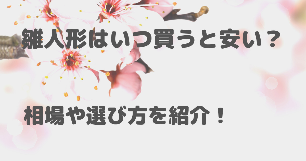 雛人形はいつ買うと安い 相場や選び方のポイントなどを紹介します お役立ちブログ