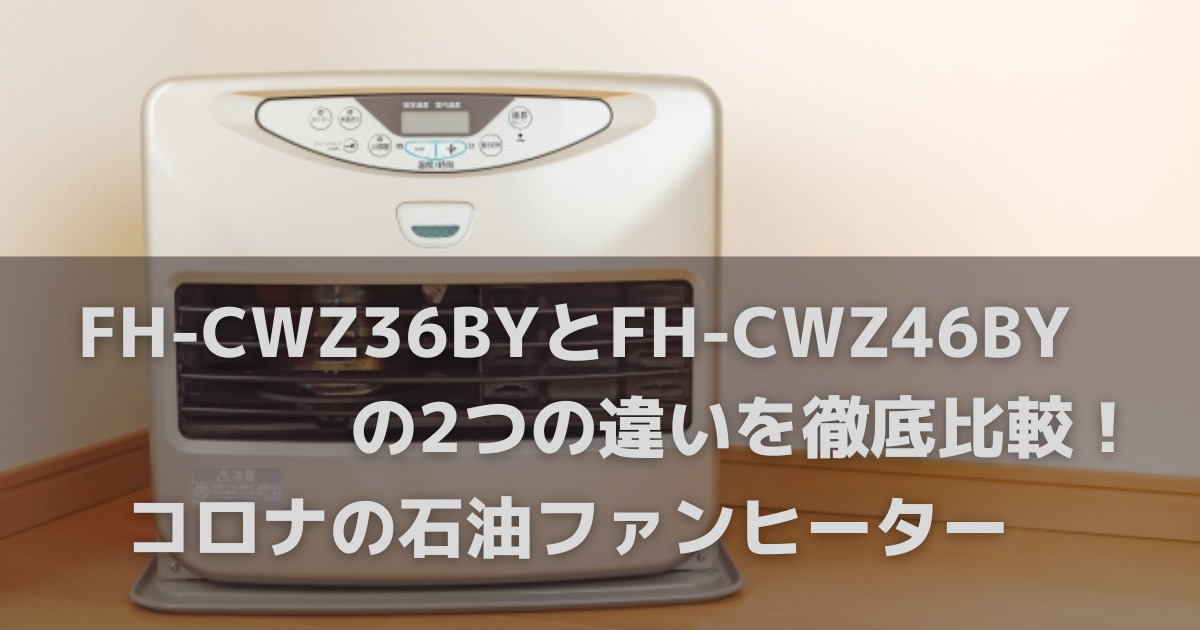 FH-CWZ36BYとFH-CWZ46BYの4つの違いを徹底比較！コロナの石油ファンヒーター | お役立ちブログ