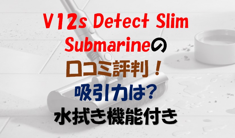 V12s Detect Slim Submarineの口コミ評判！吸引力は？水拭き機能付き