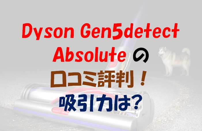 Dyson Gen5detect Absoluteの口コミ評判！吸引力は？